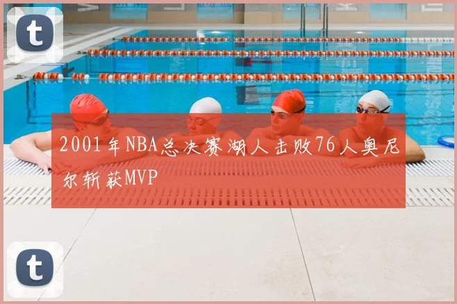 2001年NBA总决赛湖人击败76人奥尼尔斩获MVP