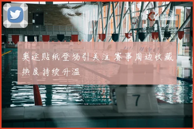奥运贴纸登场引关注 赛事周边收藏热度持续升温