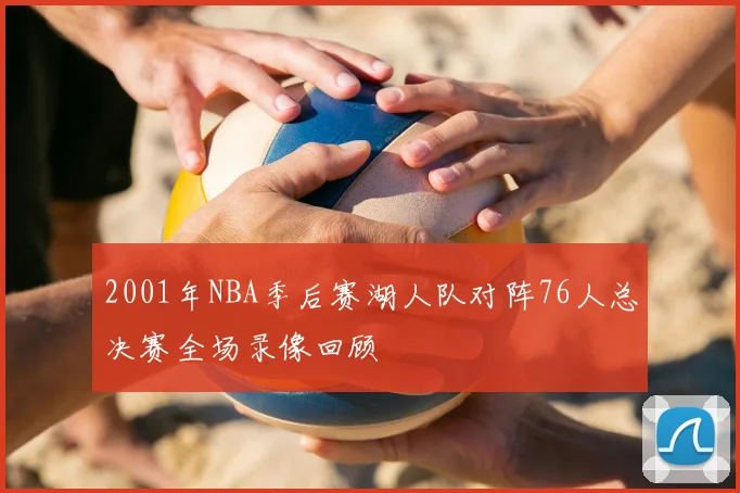 2001年NBA季后赛湖人队对阵76人总决赛全场录像回顾
