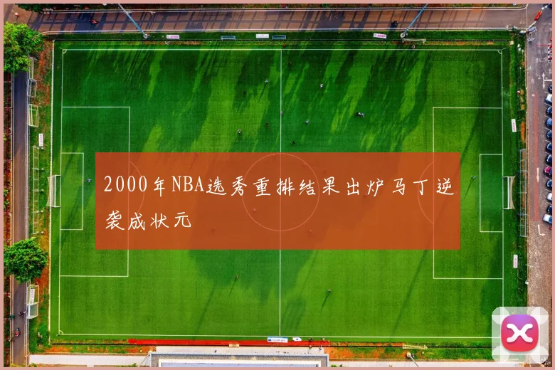 2000年NBA选秀重排结果出炉马丁逆袭成状元