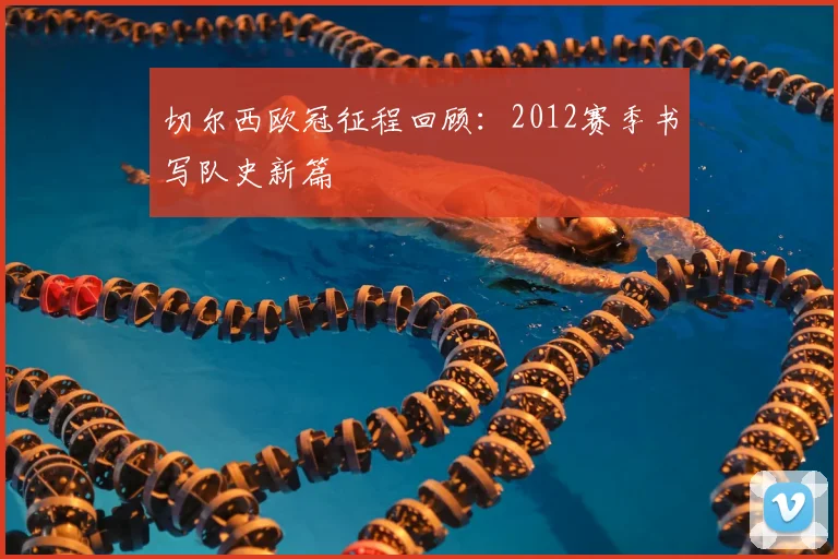 切尔西欧冠征程回顾:2012赛季书写队史新篇