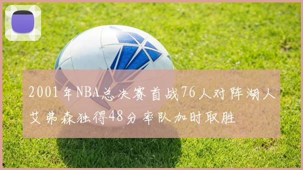 2001年NBA总决赛首战76人对阵湖人艾弗森独得48分率队加时取胜
