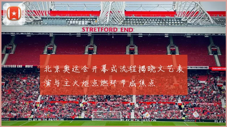 北京奥运会开幕式流程揭晓文艺表演与主火炬点燃环节成焦点