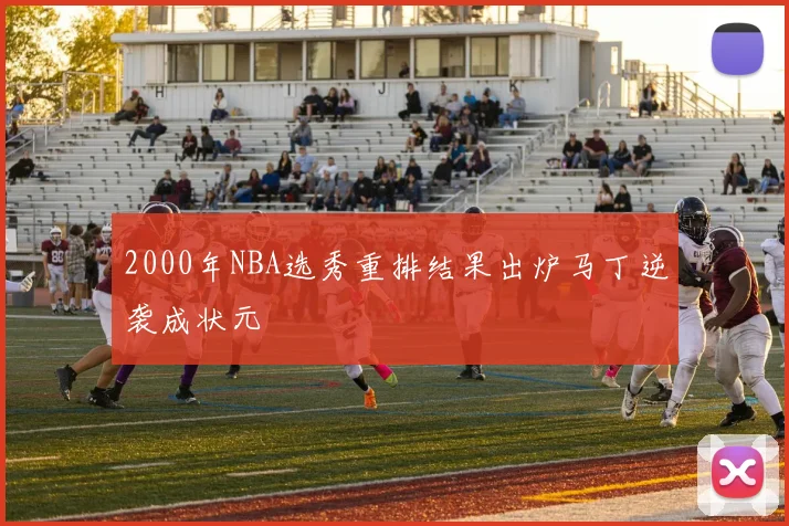 2000年NBA选秀重排结果出炉马丁逆袭成状元