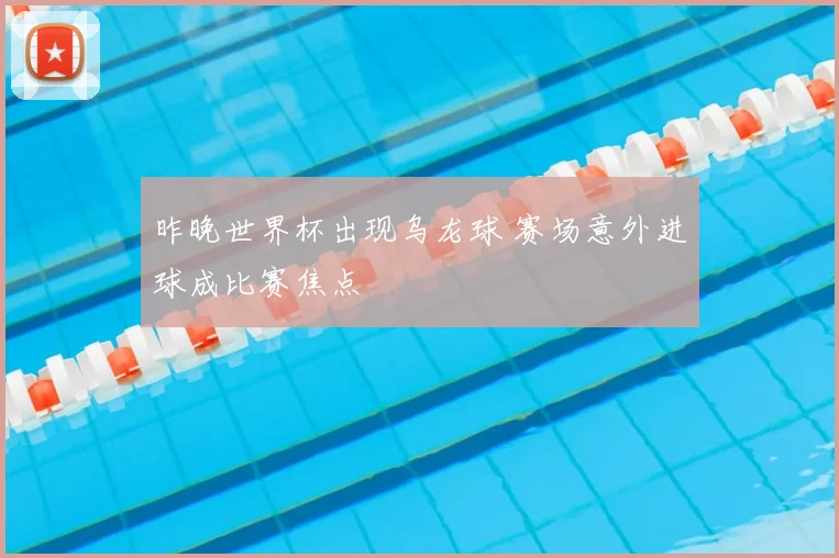 昨晚世界杯出现乌龙球 赛场意外进球成比赛焦点