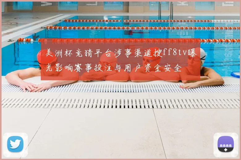 美洲杯竞猜平台涉事渠道搜ff8tv曝光影响赛事投注与用户资金安全