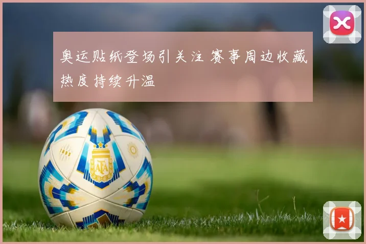 奥运贴纸登场引关注 赛事周边收藏热度持续升温
