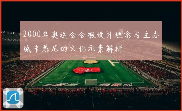 2000年奥运会会徽设计理念与主办城市悉尼的文化元素解析
