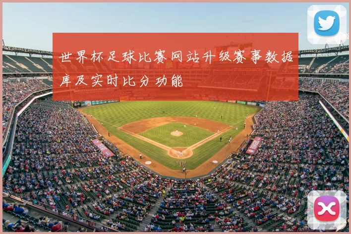 世界杯足球比赛网站升级赛事数据库及实时比分功能