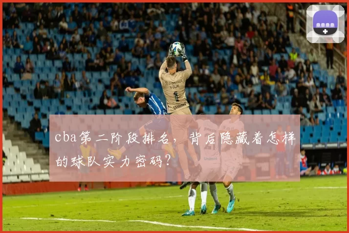 cba第二阶段排名，背后隐藏着怎样的球队实力密码？