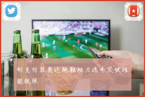 耐克伦敦奥运跑鞋助力选手突破性能极限