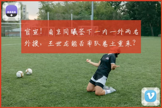 官宣！南京同曦签下一内一外两名外援，王世龙能否率队卷土重来？
