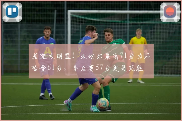 差距太明显！米切尔最高71分力压哈登61分，季后赛57分更是完胜