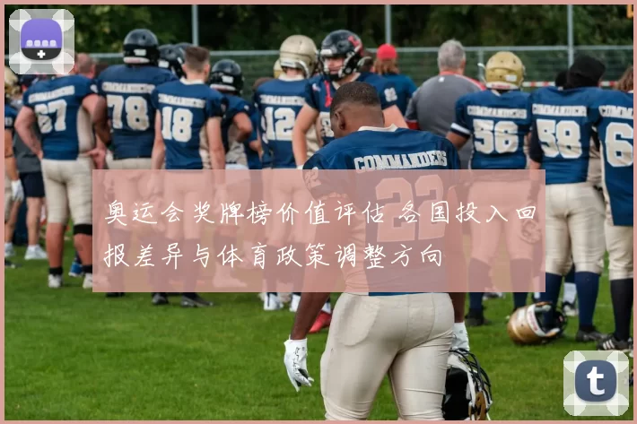 奥运会奖牌榜价值评估 各国投入回报差异与体育政策调整方向