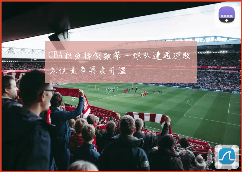 CBA积分榜倒数第一球队遭遇连败 末位竞争再度升温