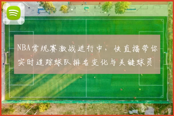 NBA常规赛激战进行中，快直播带你实时追踪球队排名变化与关键球员表现