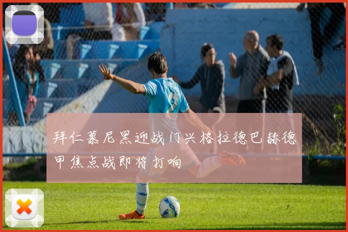 拜仁慕尼黑迎战门兴格拉德巴赫德甲焦点战即将打响