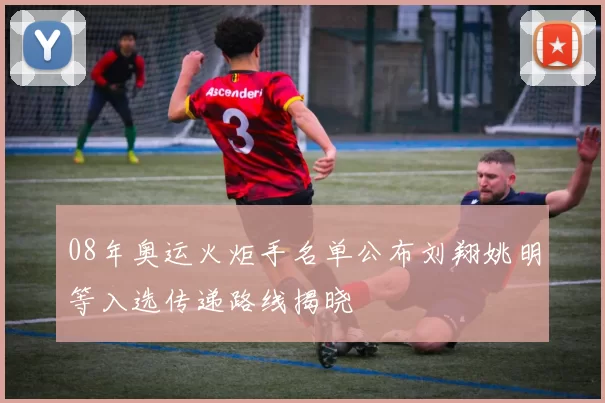 08年奥运火炬手名单公布刘翔姚明等入选传递路线揭晓