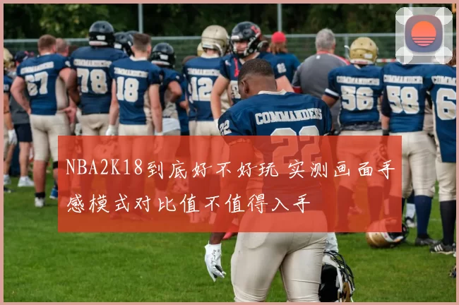 NBA2K18到底好不好玩 实测画面手感模式对比值不值得入手