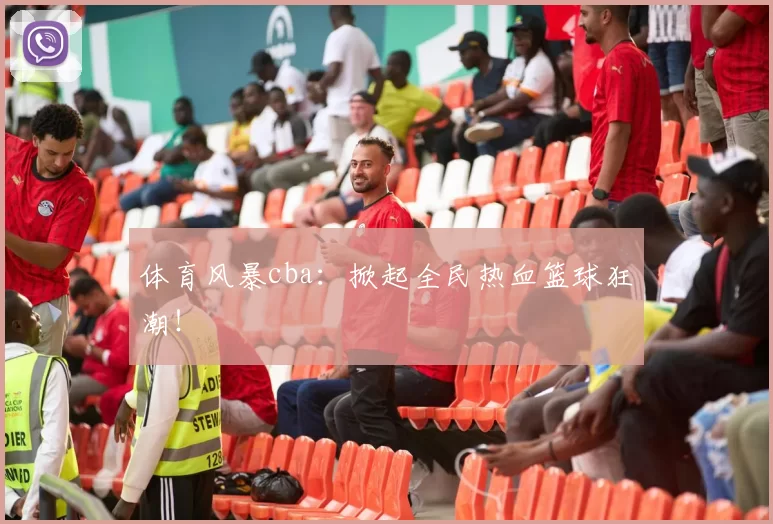 体育风暴cba：掀起全民热血篮球狂潮！