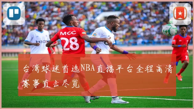 台湾球迷首选NBA直播平台全程高清赛事直击尽览