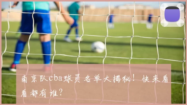 南京队cba球员名单大揭秘！快来看看都有谁？